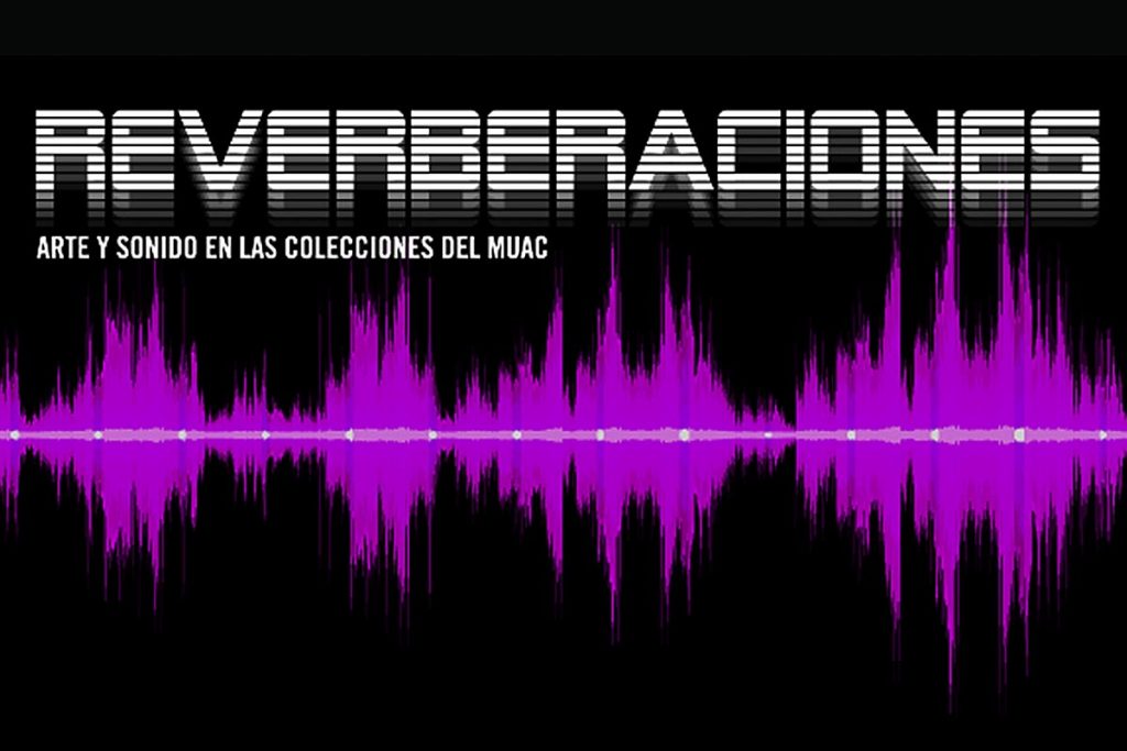 Reverberaciones: arte y sonido en las colecciones del MUAC